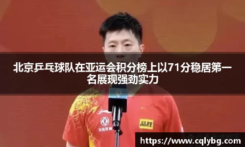 北京乒乓球队在亚运会积分榜上以71分稳居第一名展现强劲实力