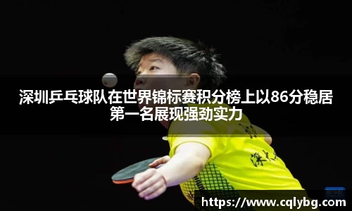 深圳乒乓球队在世界锦标赛积分榜上以86分稳居第一名展现强劲实力