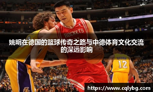 姚明在德国的篮球传奇之路与中德体育文化交流的深远影响