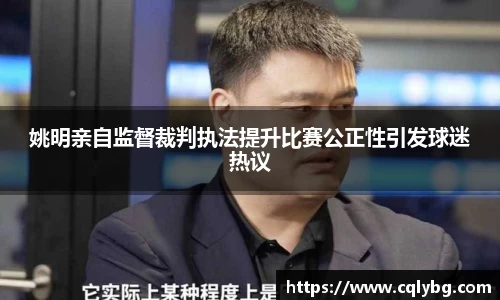 姚明亲自监督裁判执法提升比赛公正性引发球迷热议